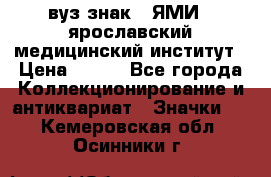 1.1) вуз знак : ЯМИ - ярославский медицинский институт › Цена ­ 389 - Все города Коллекционирование и антиквариат » Значки   . Кемеровская обл.,Осинники г.